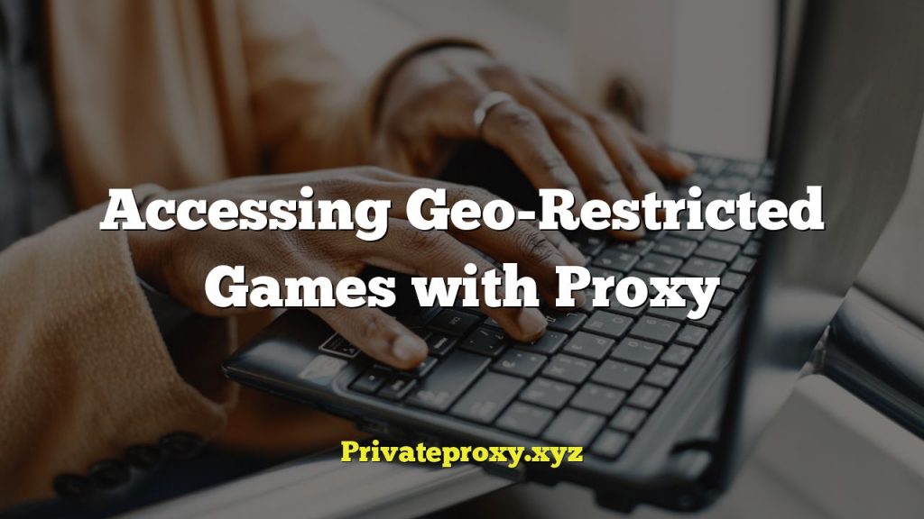Accessing Geo-Restricted Games with Proxy