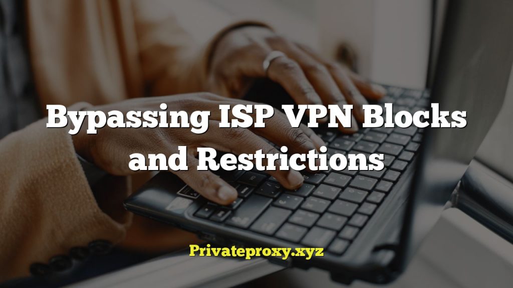 Bypassing ISP VPN Blocks and Restrictions