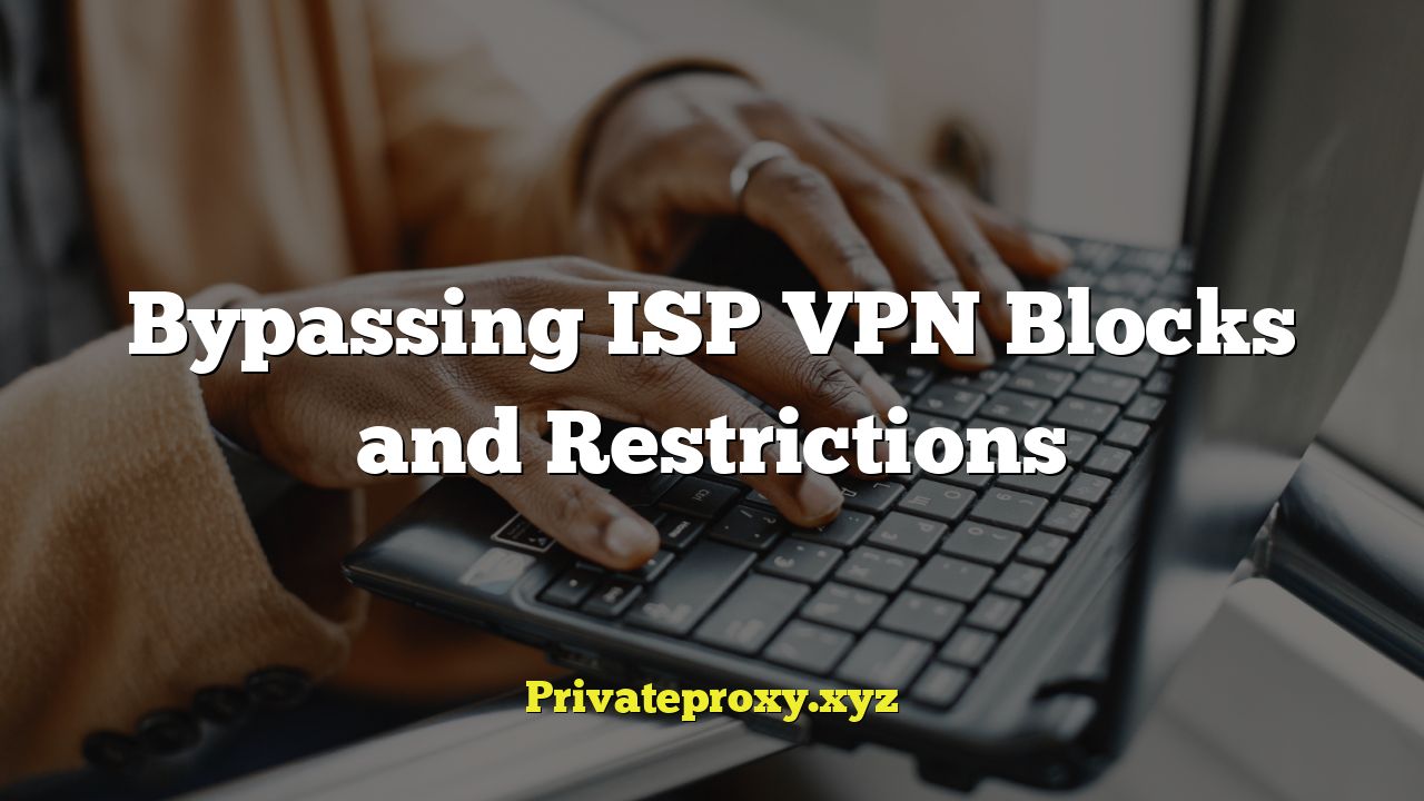 Bypassing ISP VPN Blocks and Restrictions
