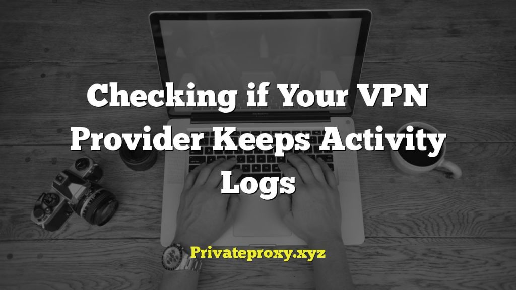 Checking if Your VPN Provider Keeps Activity Logs