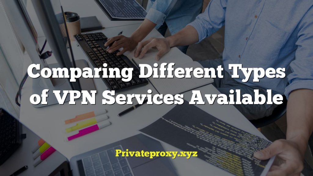 Comparing Different Types of VPN Services Available
