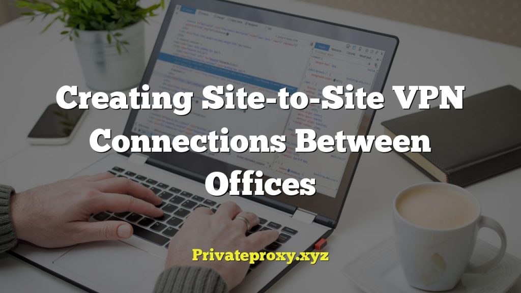 Creating Site-to-Site VPN Connections Between Offices