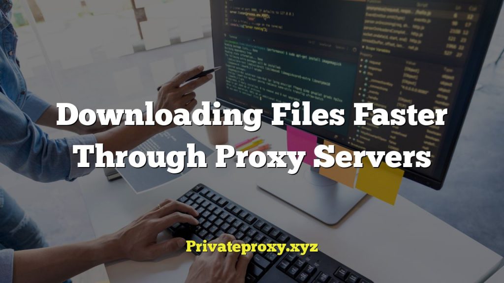 Downloading Files Faster Through Proxy Servers