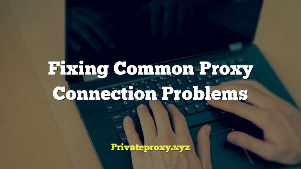Fixing Common Proxy Connection Problems