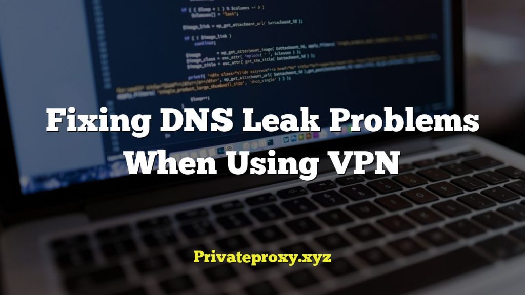 Fixing DNS Leak Problems When Using VPN