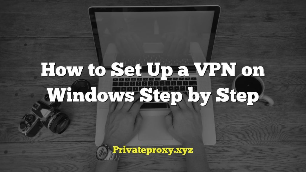 How to Set Up a VPN on Windows Step by Step