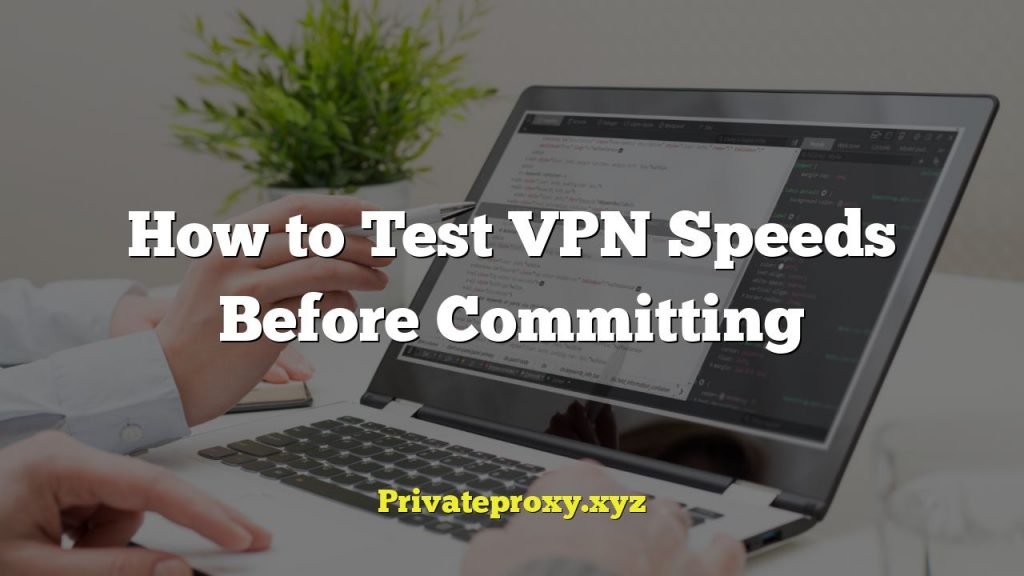 How to Test VPN Speeds Before Committing
