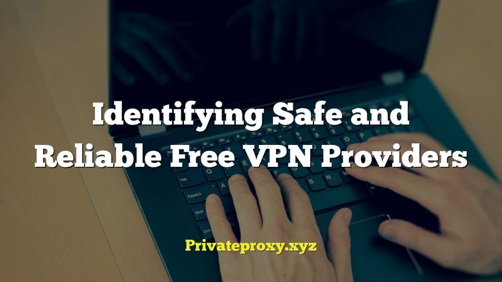 Identifying Safe and Reliable Free VPN Providers