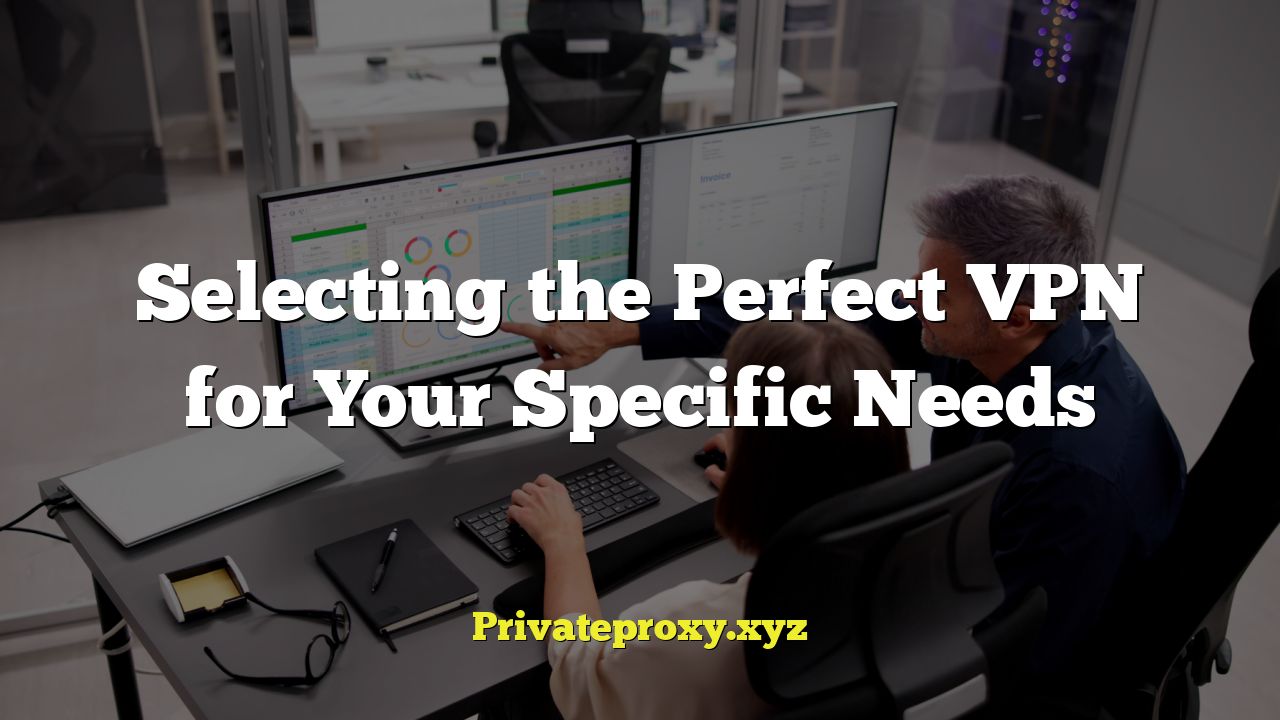 Selecting the Perfect VPN for Your Specific Needs