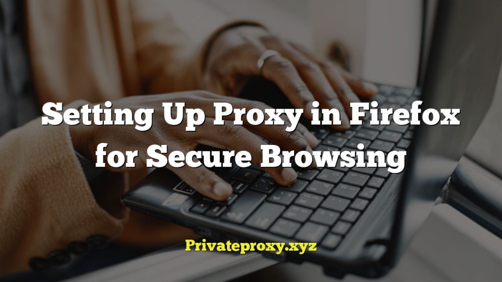 Setting Up Proxy in Firefox for Secure Browsing
