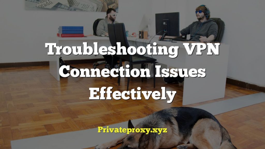 Troubleshooting VPN Connection Issues Effectively