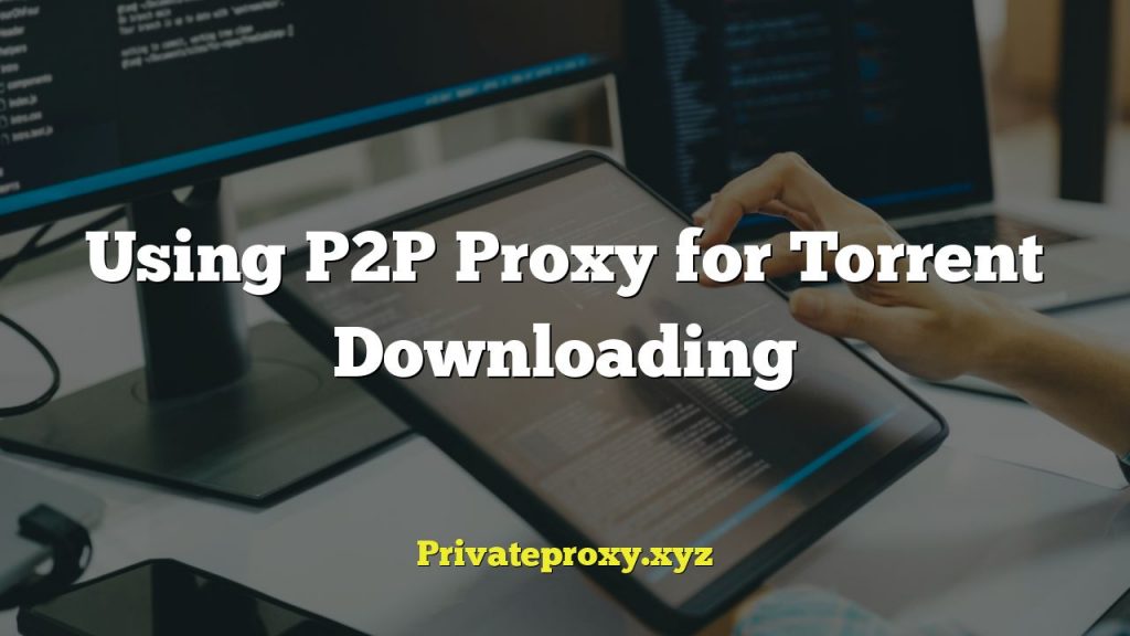 Using P2P Proxy for Torrent Downloading