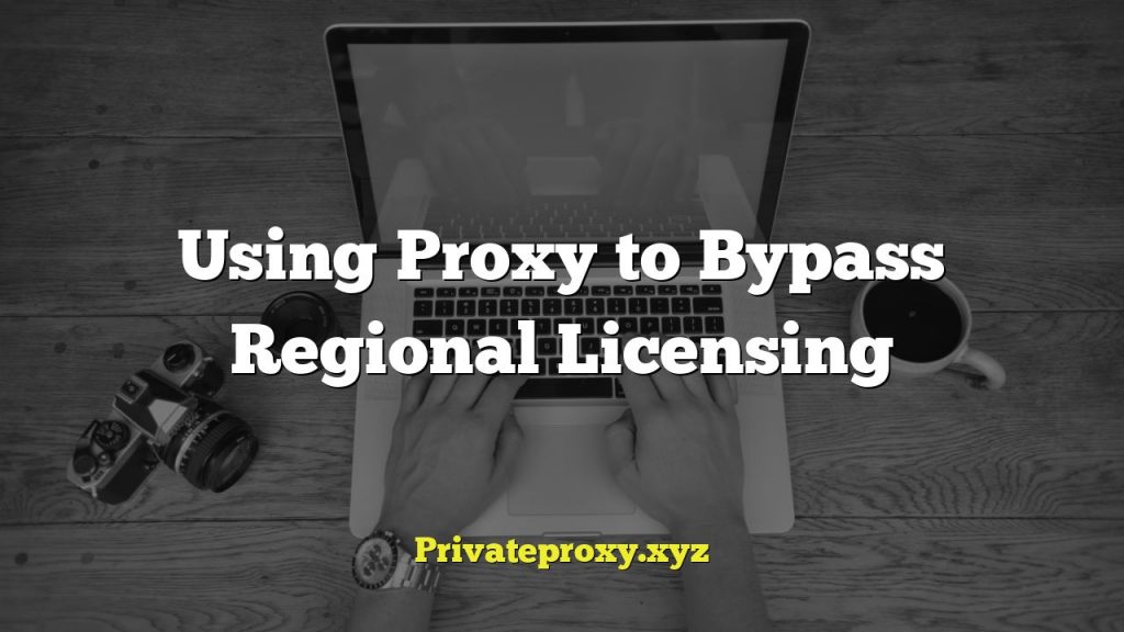 Using Proxy to Bypass Regional Licensing