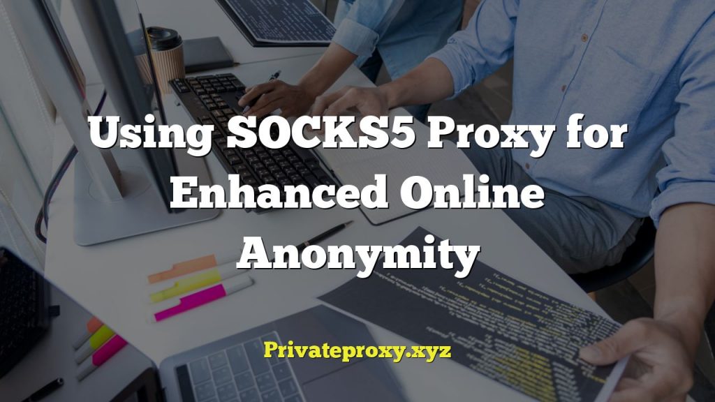 Using SOCKS5 Proxy for Enhanced Online Anonymity