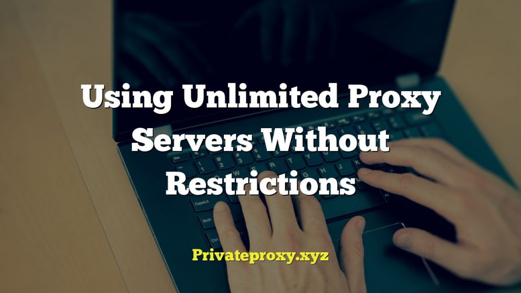 Using Unlimited Proxy Servers Without Restrictions