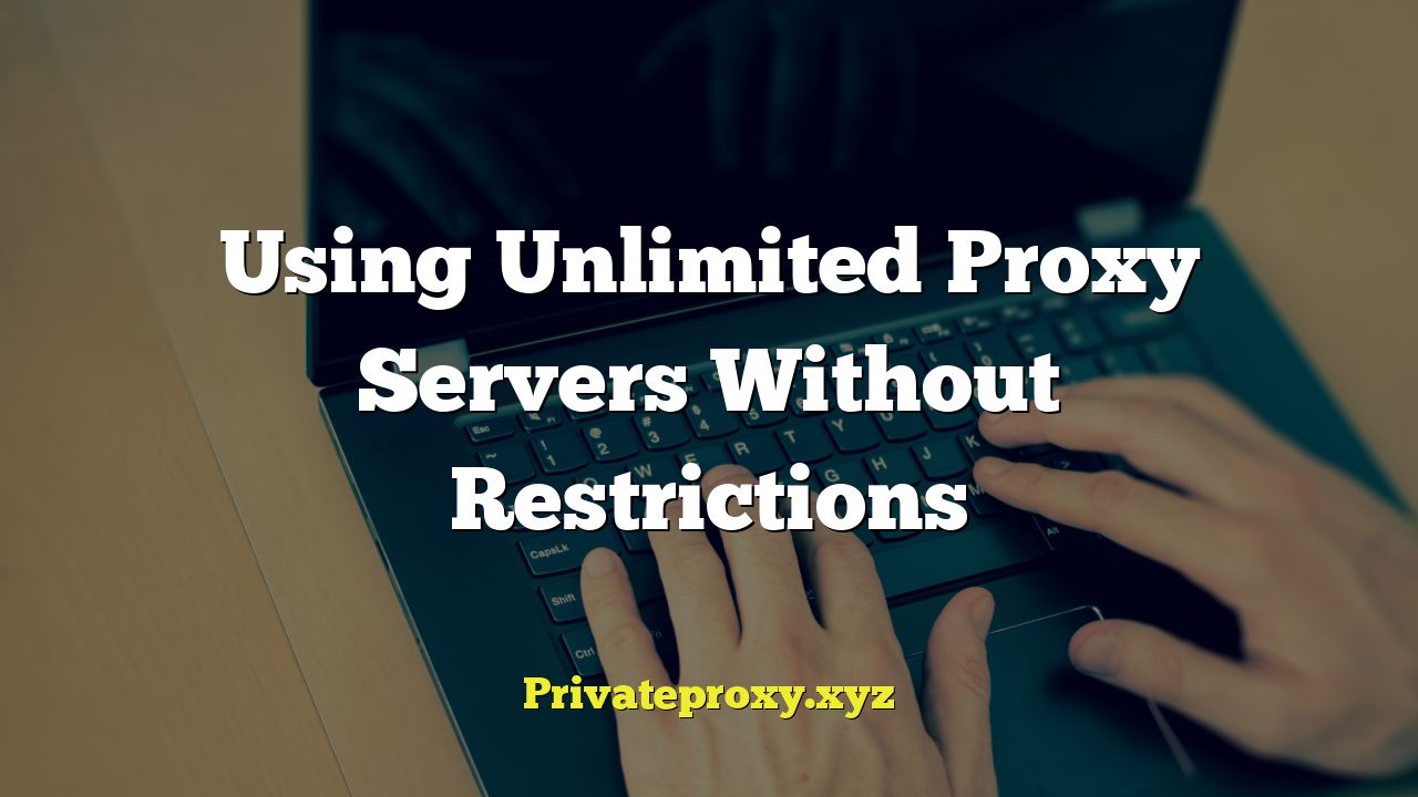Using Unlimited Proxy Servers Without Restrictions