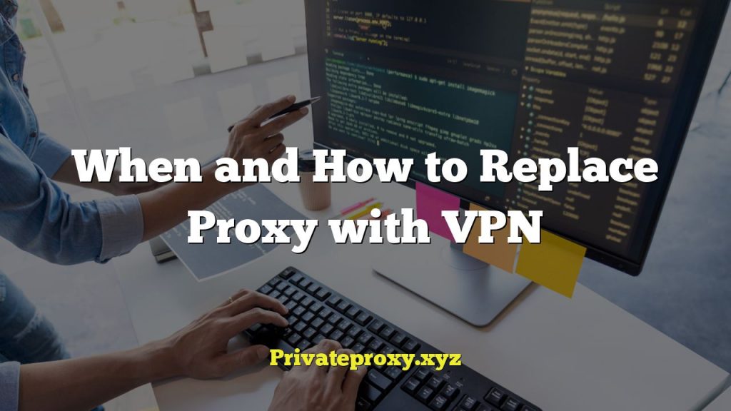 When and How to Replace Proxy with VPN