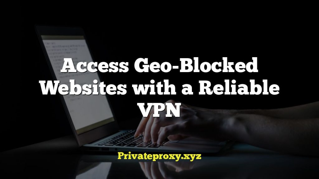 Access Geo-Blocked Websites with a Reliable VPN