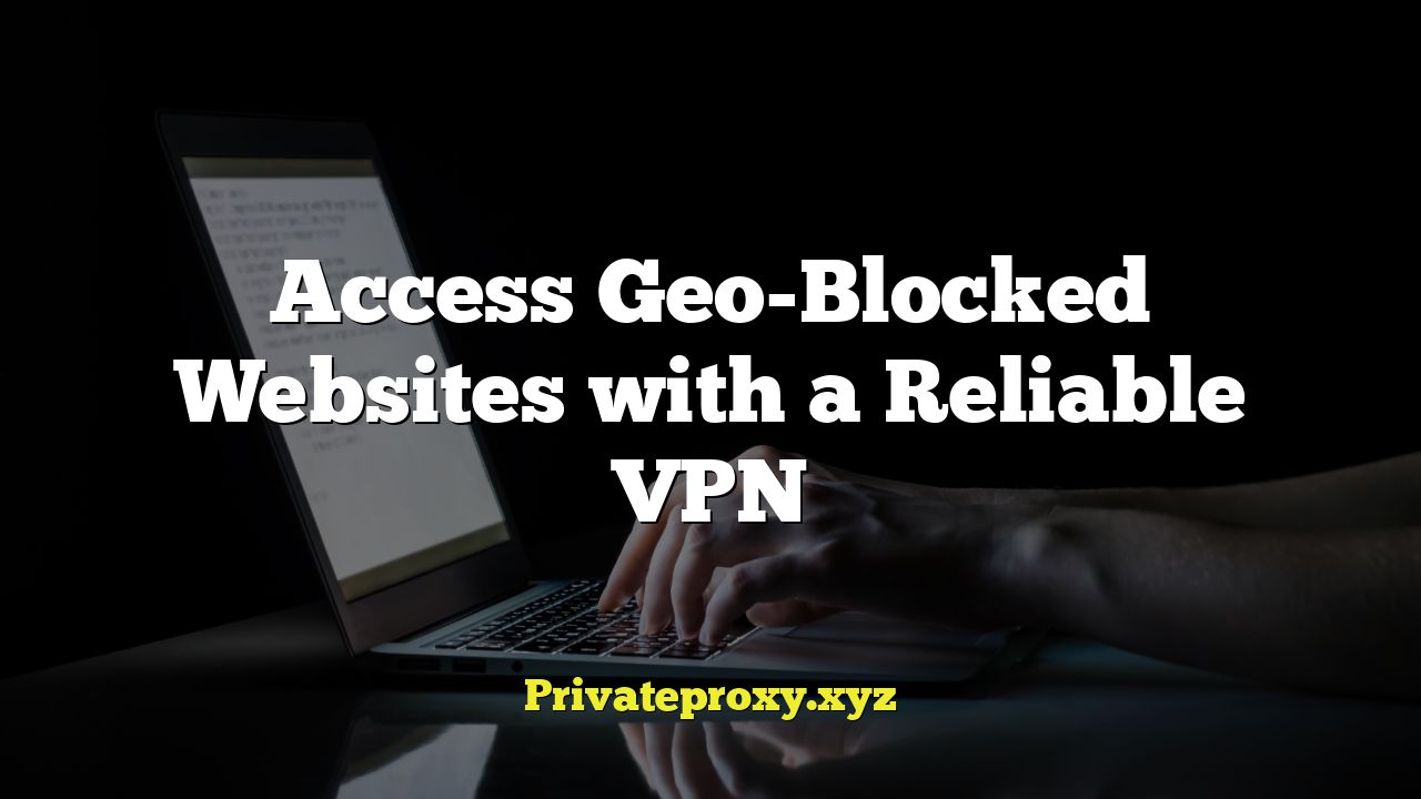 Access Geo-Blocked Websites with a Reliable VPN