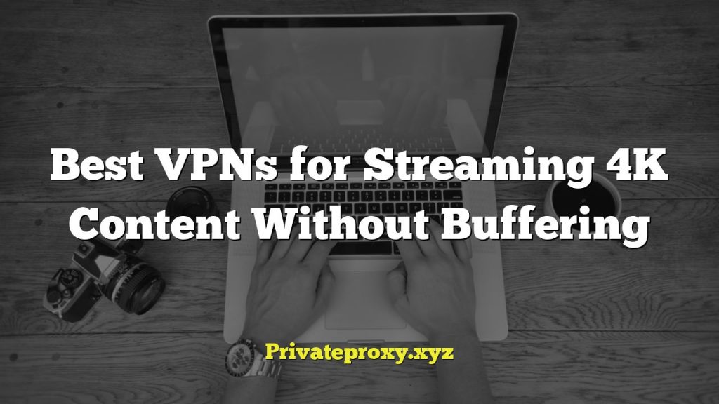 Best VPNs for Streaming 4K Content Without Buffering