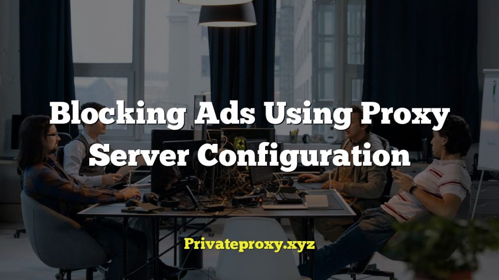 Blocking Ads Using Proxy Server Configuration
