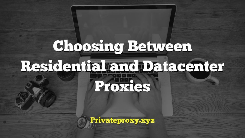 Choosing Between Residential and Datacenter Proxies