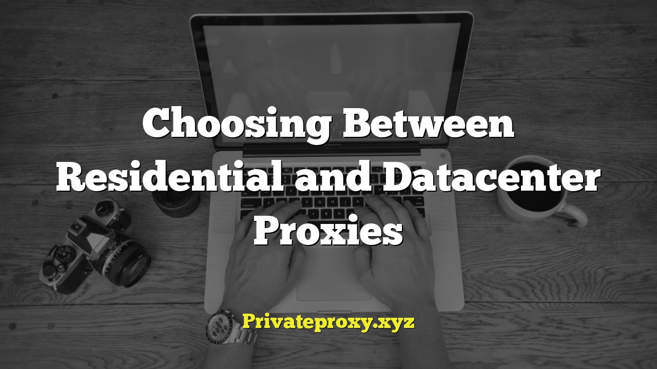 Choosing Between Residential and Datacenter Proxies