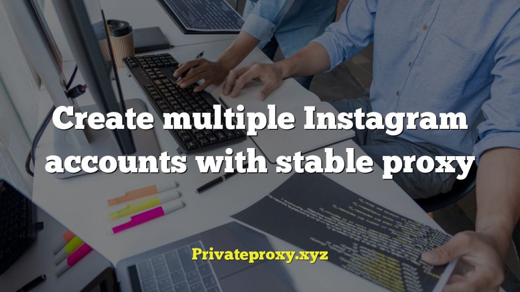 Create multiple Instagram accounts with stable proxy