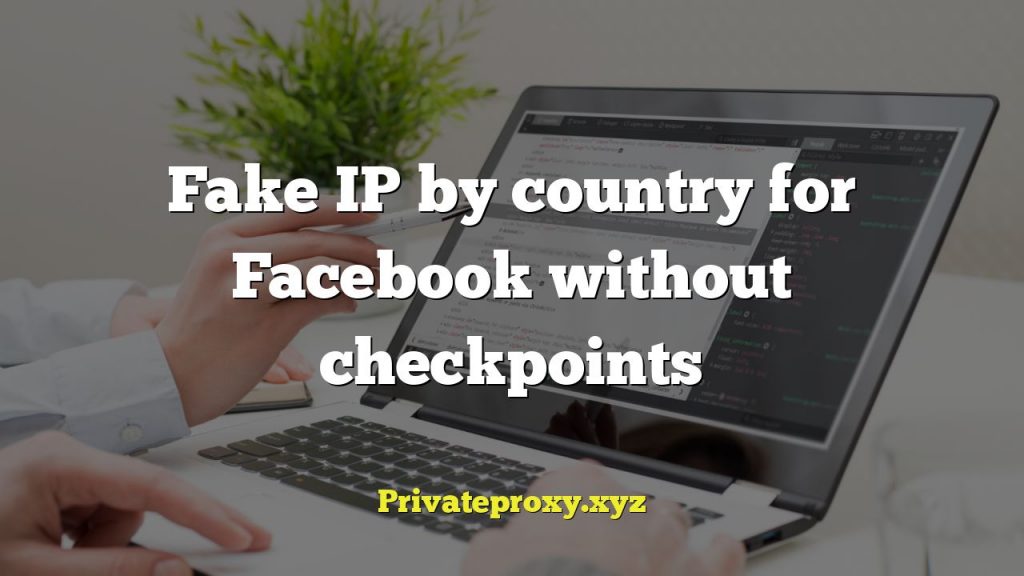 Fake IP by country for Facebook without checkpoints