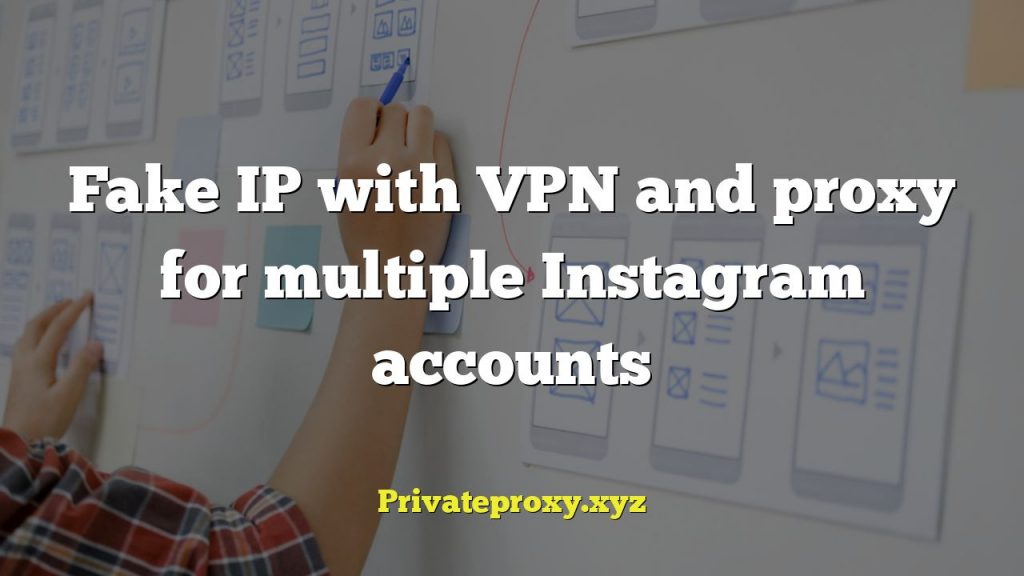 Fake IP with VPN and proxy for multiple Instagram accounts