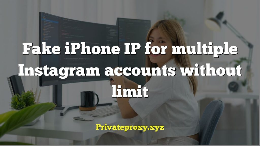 Fake iPhone IP for multiple Instagram accounts without limit