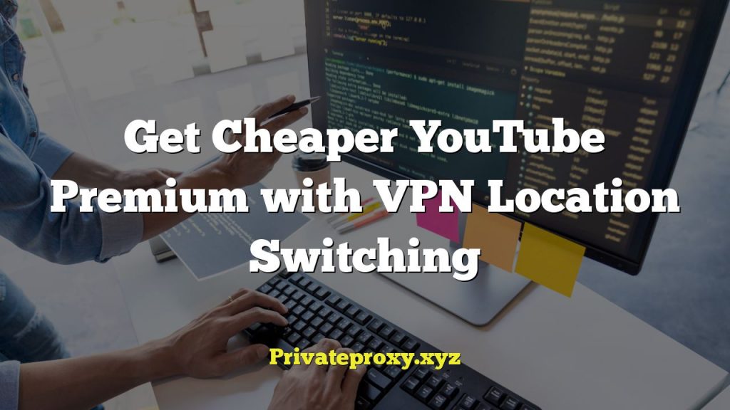 Get Cheaper YouTube Premium with VPN Location Switching