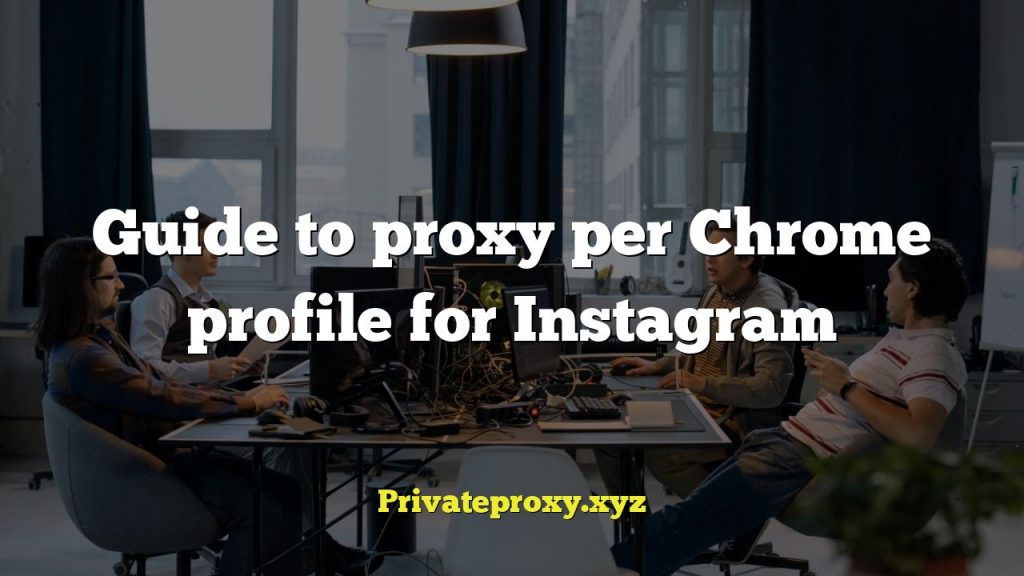 Guide to proxy per Chrome profile for Instagram