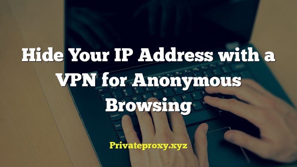 Hide Your IP Address with a VPN for Anonymous Browsing
