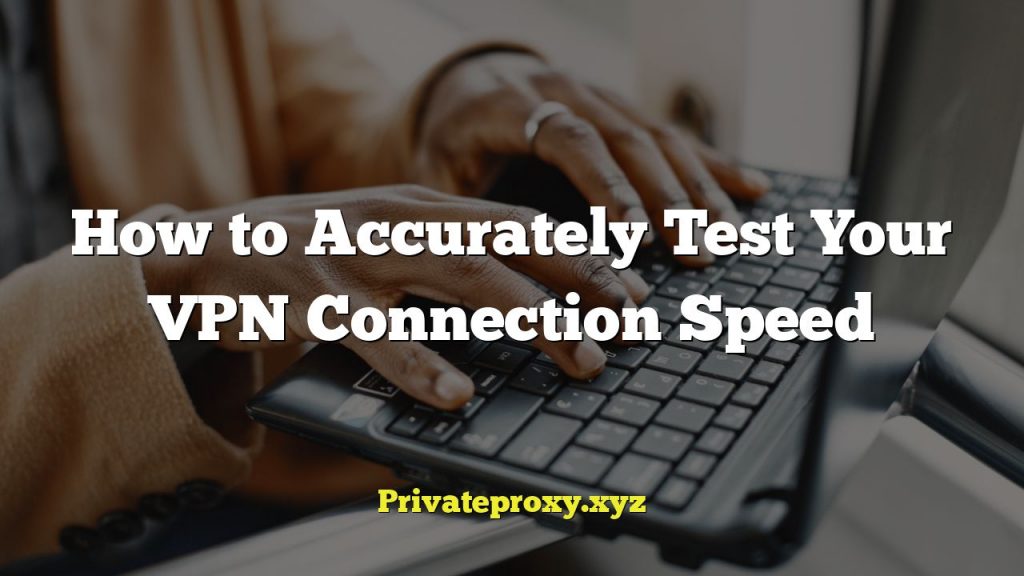 How to Accurately Test Your VPN Connection Speed