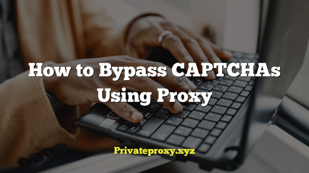 How to Bypass CAPTCHAs Using Proxy