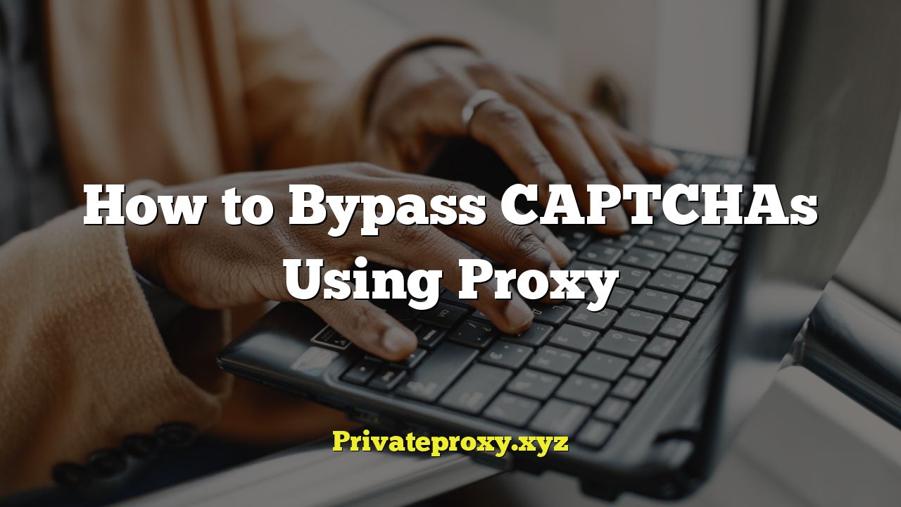 How to Bypass CAPTCHAs Using Proxy