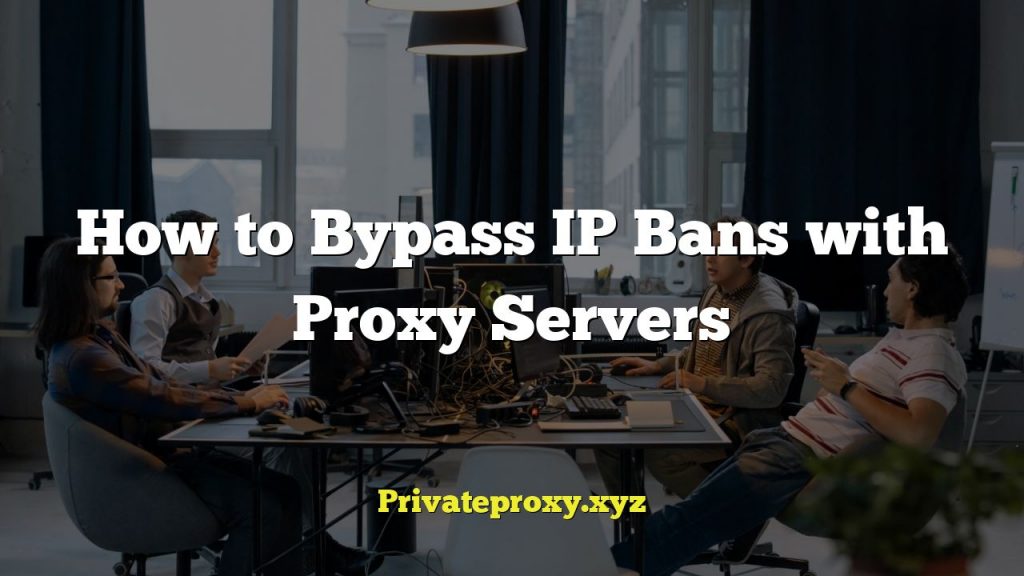 How to Bypass IP Bans with Proxy Servers