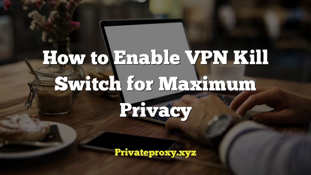 How to Enable VPN Kill Switch for Maximum Privacy