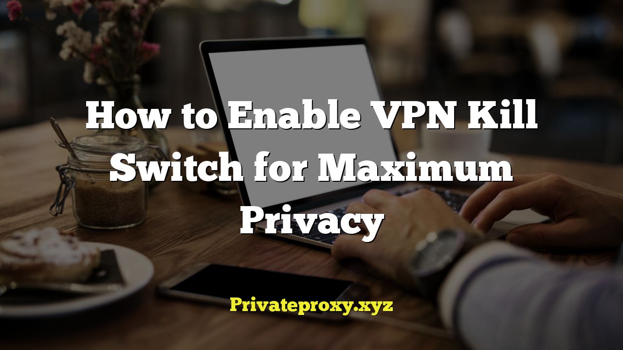 How to Enable VPN Kill Switch for Maximum Privacy