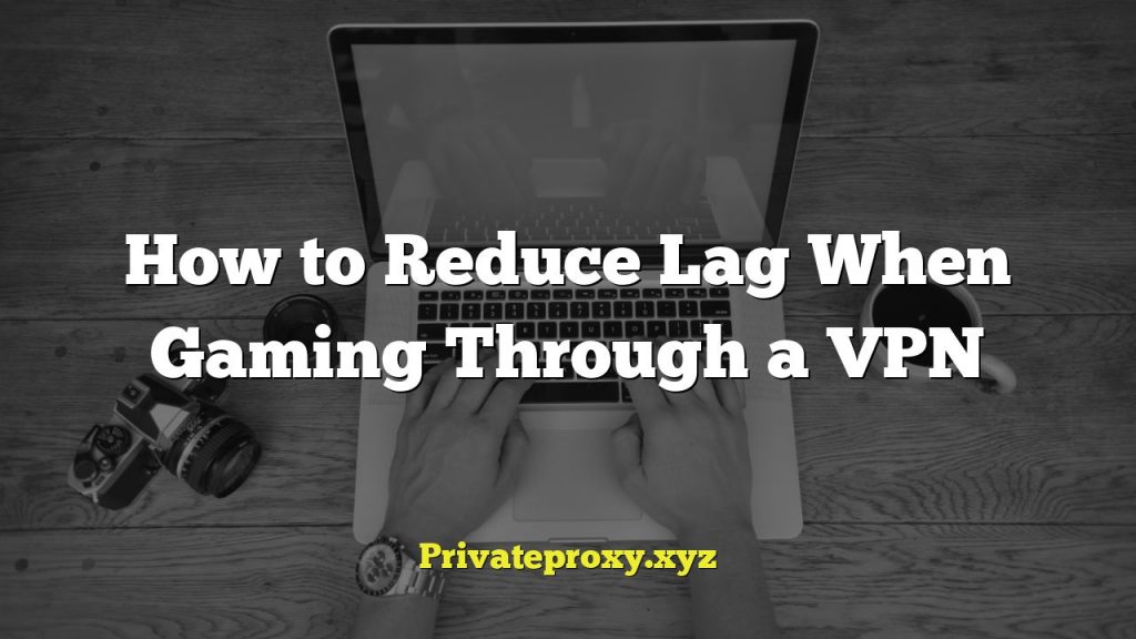 How to Reduce Lag When Gaming Through a VPN