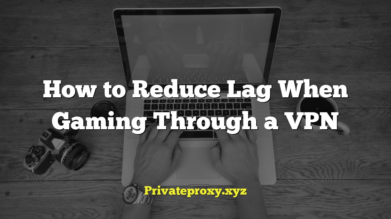 How to Reduce Lag When Gaming Through a VPN
