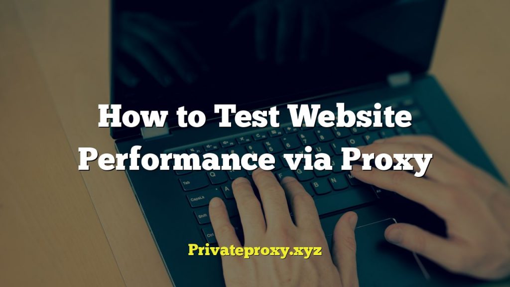 How to Test Website Performance via Proxy