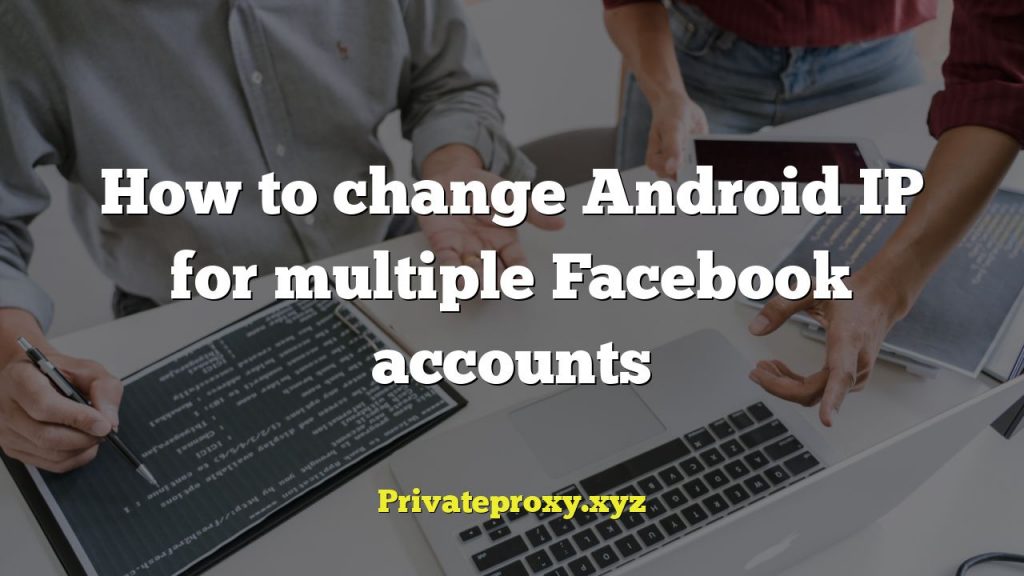 How to change Android IP for multiple Facebook accounts