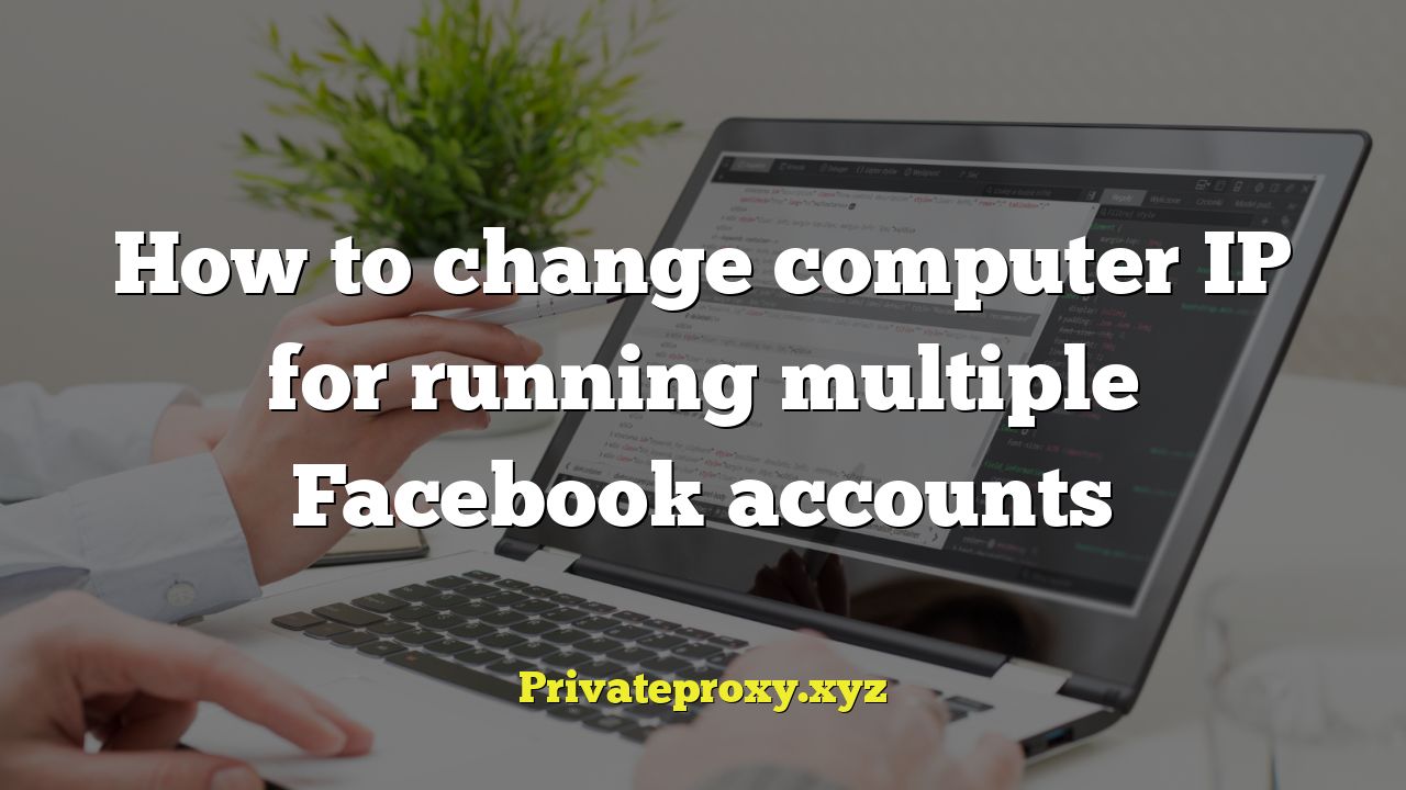 How to change computer IP for running multiple Facebook accounts
