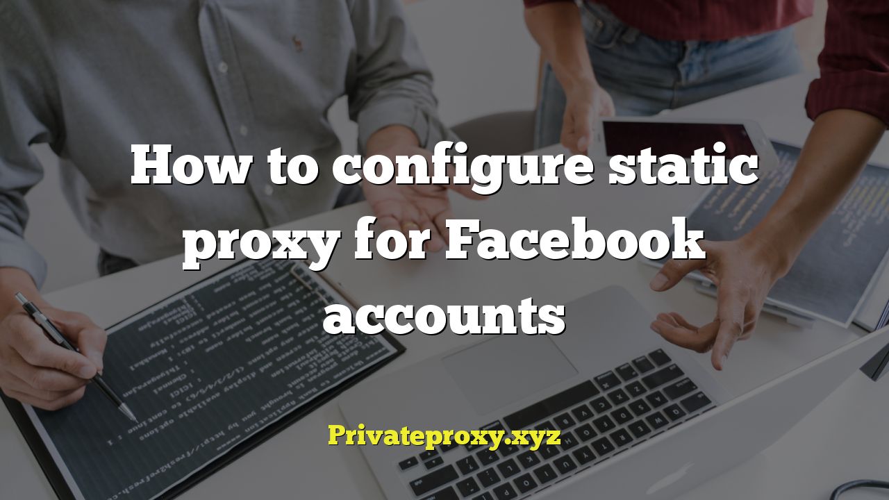How to configure static proxy for Facebook accounts