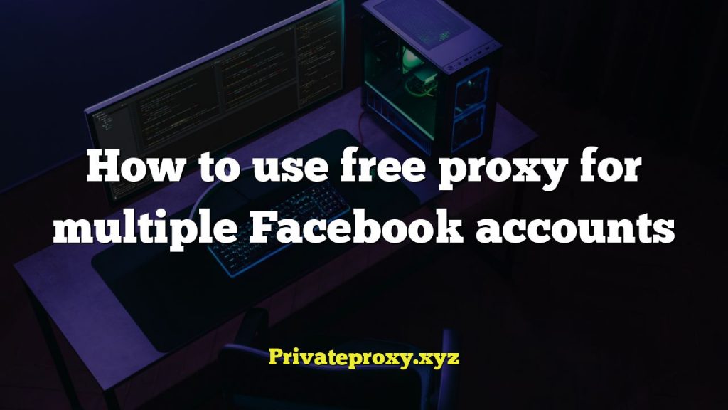 How to use free proxy for multiple Facebook accounts