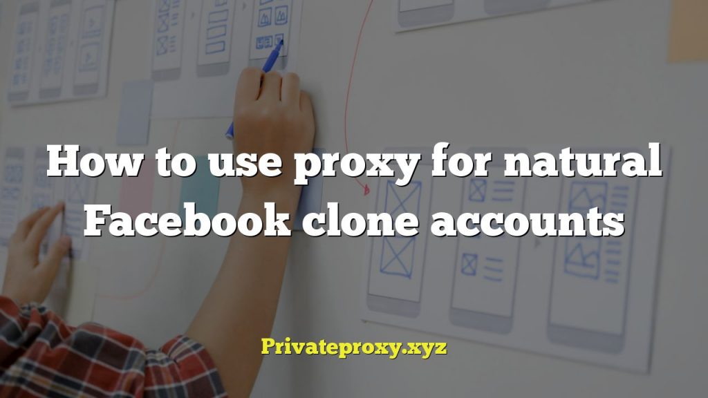 How to use proxy for natural Facebook clone accounts