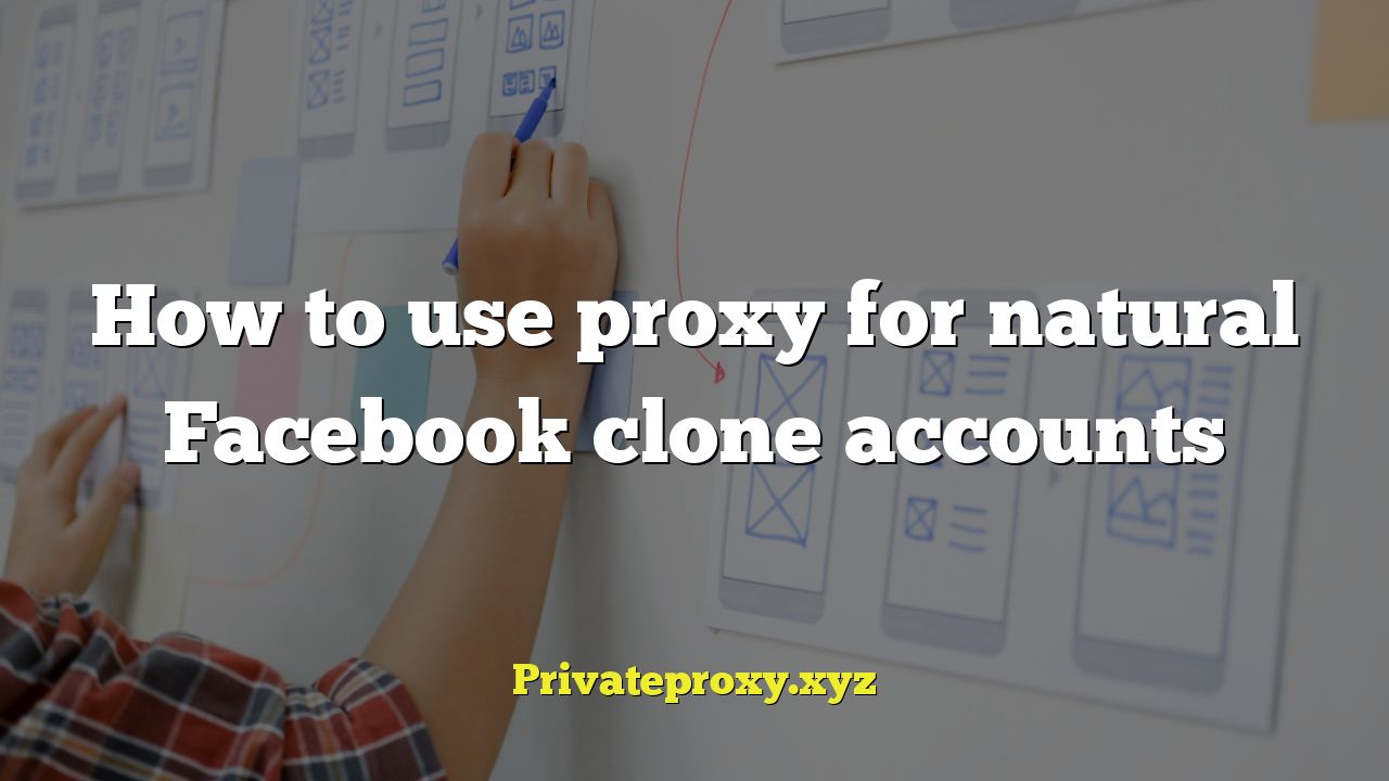 How to use proxy for natural Facebook clone accounts