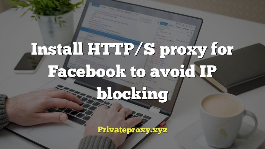 Install HTTP/S proxy for Facebook to avoid IP blocking